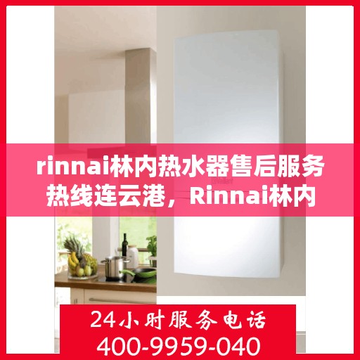 rinnai林内热水器售后服务热线连云港，Rinnai林内热水器连云港售后服务热线，专业解决您的热水器问题