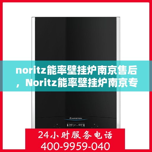 noritz能率壁挂炉南京售后，Noritz能率壁挂炉南京专业售后服务支持中心