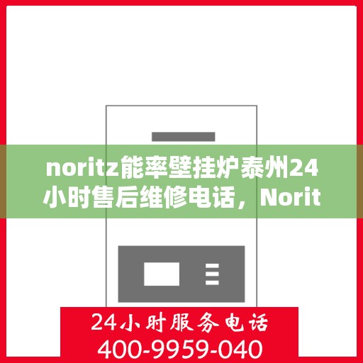 noritz能率壁挂炉泰州24小时售后维修电话，Noritz能率壁挂炉泰州全天候售后维修热线
