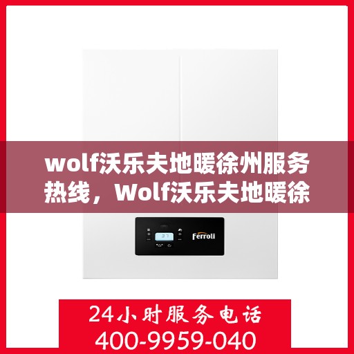 wolf沃乐夫地暖徐州服务热线，Wolf沃乐夫地暖徐州服务热线，专业温暖，一触即达