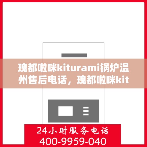 瑰都啦咪kiturami锅炉温州售后电话，瑰都啦咪kiturami锅炉温州专业售后维修服务热线