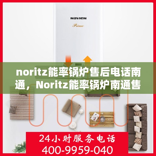 noritz能率锅炉售后电话南通，Noritz能率锅炉南通售后电话及维修服务全解析