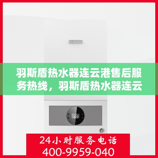 羽斯盾热水器连云港售后服务热线，羽斯盾热水器连云港售后服务热线，专业团队，贴心服务