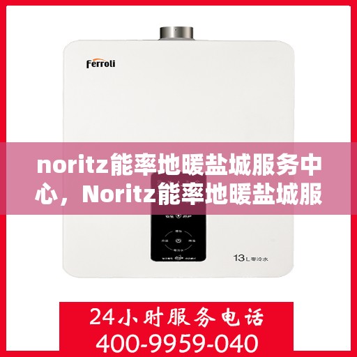 noritz能率地暖盐城服务中心，Noritz能率地暖盐城服务中心，专业温暖，为您守护