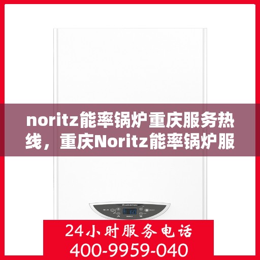 noritz能率锅炉重庆服务热线，重庆Noritz能率锅炉服务热线，专业解决您的锅炉问题