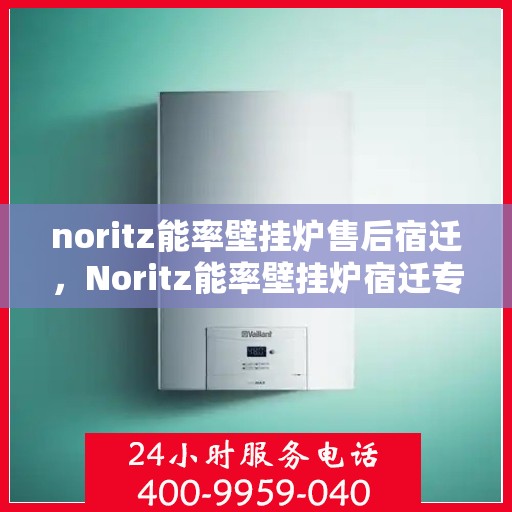 noritz能率壁挂炉售后宿迁，Noritz能率壁挂炉宿迁专业售后服务