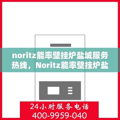 noritz能率壁挂炉盐城服务热线，Noritz能率壁挂炉盐城服务热线，专业团队为您提供高效解决方案