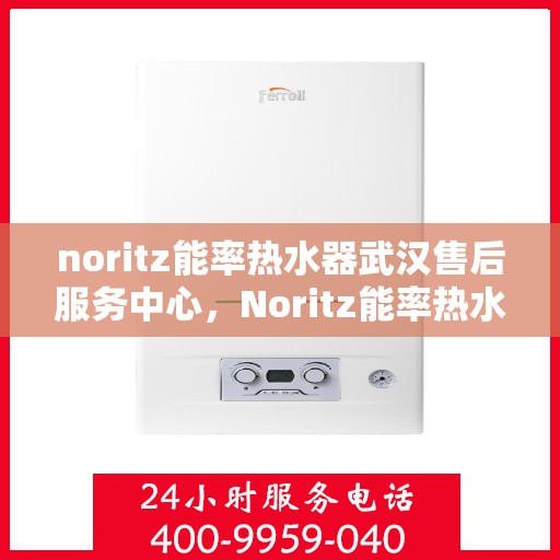 noritz能率热水器武汉售后服务中心，Noritz能率热水器武汉售后服务中心，专业维修，贴心服务