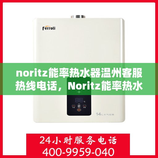 noritz能率热水器温州客服热线电话，Noritz能率热水器温州客服热线电话及售后服务指南