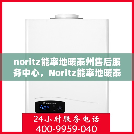 noritz能率地暖泰州售后服务中心，Noritz能率地暖泰州售后服务中心，专业服务，温暖您的生活