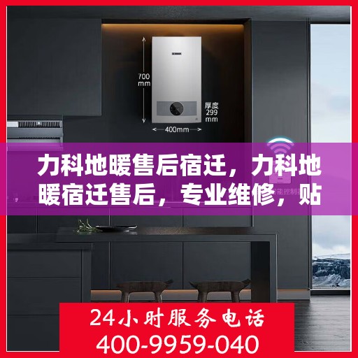 力科地暖售后宿迁，力科地暖宿迁售后，专业维修，贴心服务