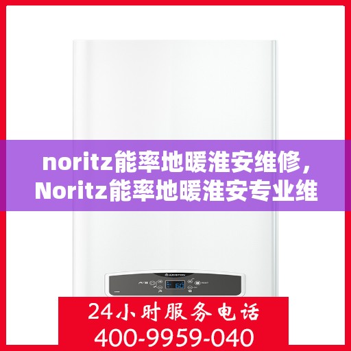 noritz能率地暖淮安维修，Noritz能率地暖淮安专业维修服务