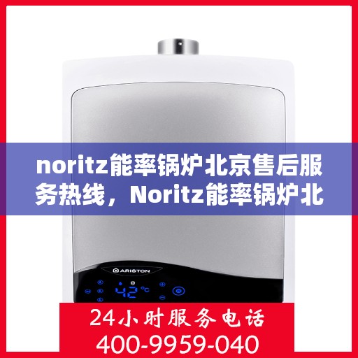 noritz能率锅炉北京售后服务热线，Noritz能率锅炉北京售后热线及服务一览
