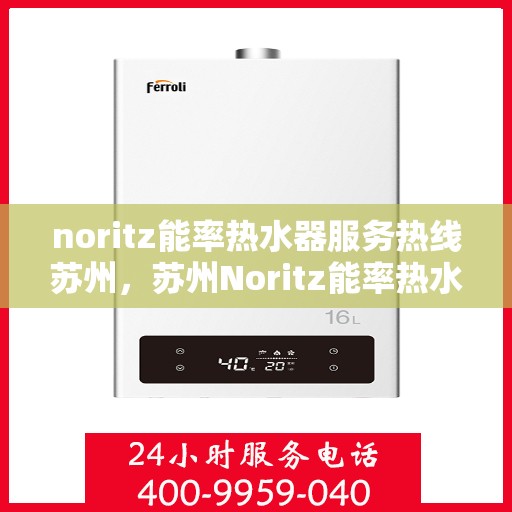 noritz能率热水器服务热线苏州，苏州Noritz能率热水器服务热线指南