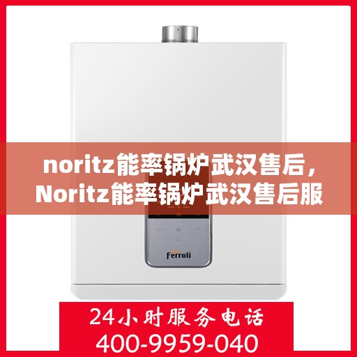 noritz能率锅炉武汉售后，Noritz能率锅炉武汉售后服务中心，专业维修，高效服务