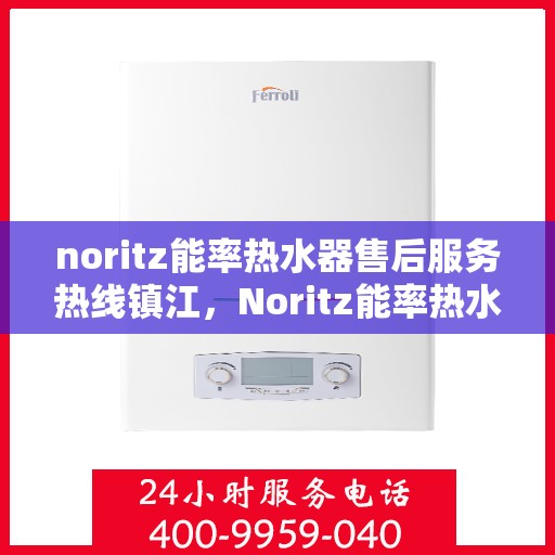 noritz能率热水器售后服务热线镇江，Noritz能率热水器镇江售后服务热线，专业解决您的热水难题