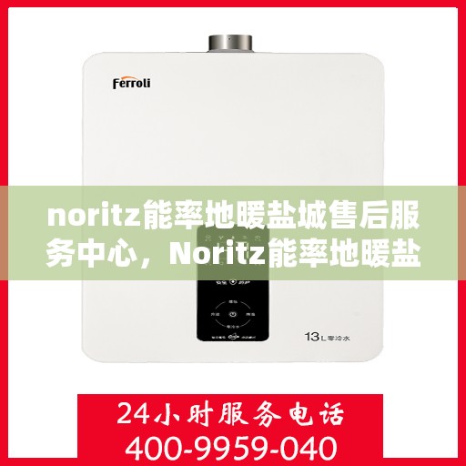 noritz能率地暖盐城售后服务中心，Noritz能率地暖盐城售后服务中心，专业团队，贴心服务