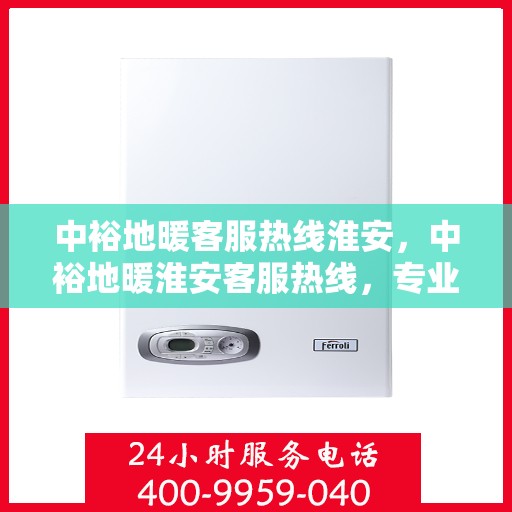 中裕地暖客服热线淮安，中裕地暖淮安客服热线，专业解答，温暖您的每一个冬天
