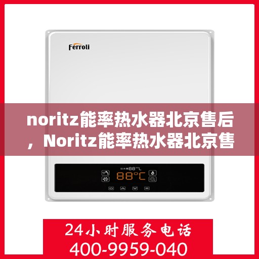 noritz能率热水器北京售后，Noritz能率热水器北京售后服务中心，专业维修，贴心服务