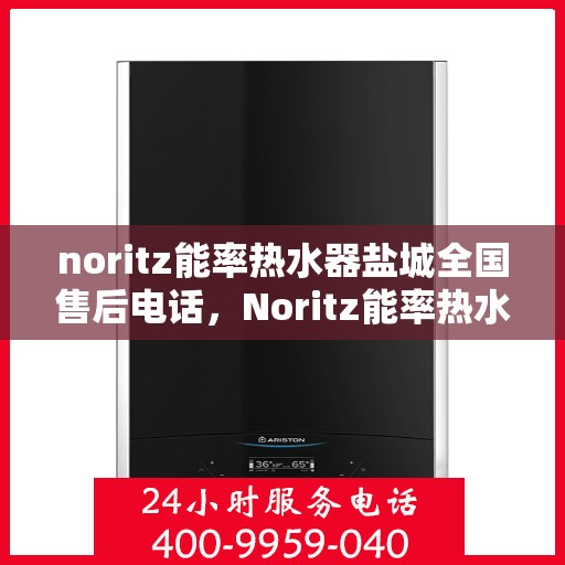 noritz能率热水器盐城全国售后电话，Noritz能率热水器盐城售后服务热线电话公布