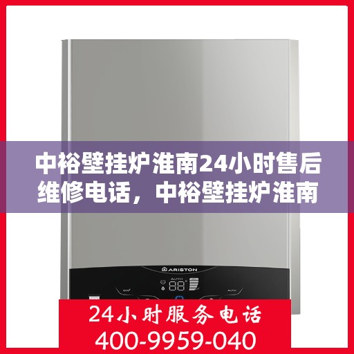 中裕壁挂炉淮南24小时售后维修电话，中裕壁挂炉淮南全天候售后维修服务热线