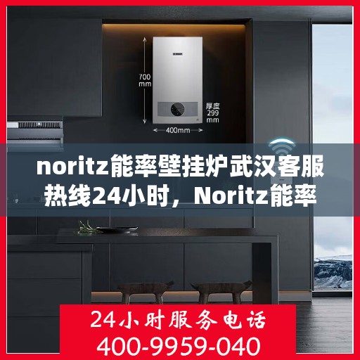 noritz能率壁挂炉武汉客服热线24小时，Noritz能率壁挂炉武汉全天候客服热线，贴心服务随时在线
