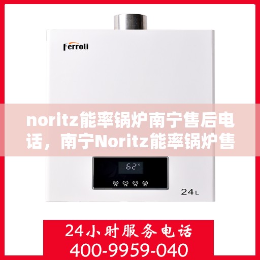 noritz能率锅炉南宁售后电话，南宁Noritz能率锅炉售后电话及维修服务解析