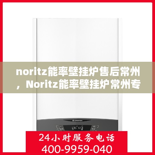noritz能率壁挂炉售后常州，Noritz能率壁挂炉常州专业售后服务