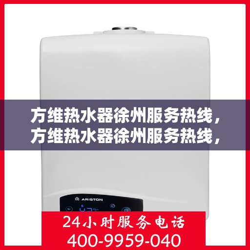 方维热水器徐州服务热线，方维热水器徐州服务热线，专业团队为您提供贴心服务