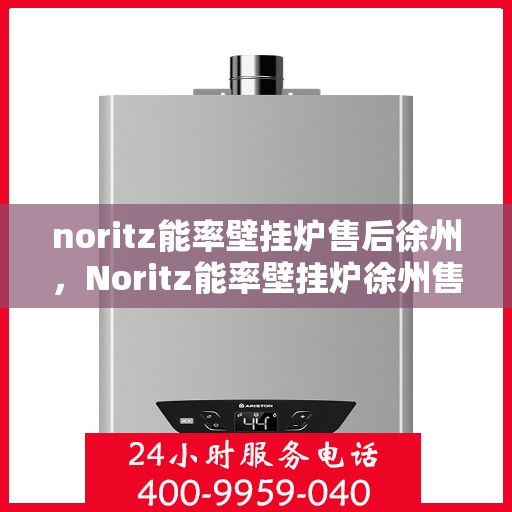 noritz能率壁挂炉售后徐州，Noritz能率壁挂炉徐州售后服务中心，专业维修，贴心服务