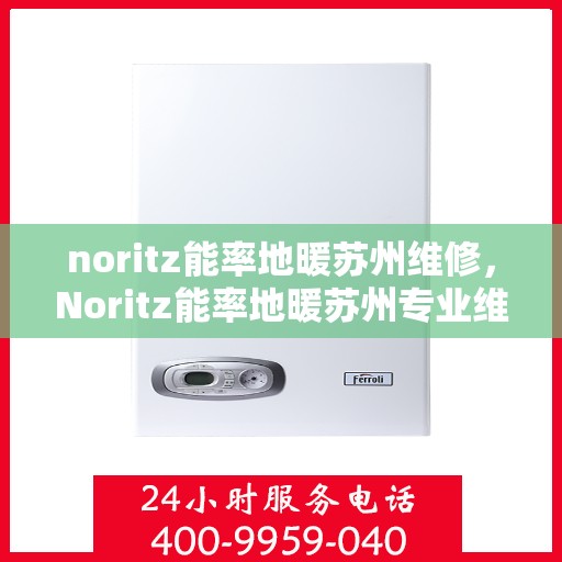 noritz能率地暖苏州维修，Noritz能率地暖苏州专业维修服务