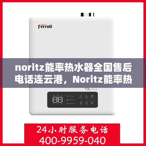 noritz能率热水器全国售后电话连云港，Noritz能率热水器连云港售后热线及全国服务电话一览