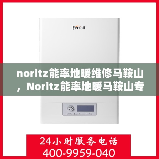 noritz能率地暖维修马鞍山，Noritz能率地暖马鞍山专业维修服务