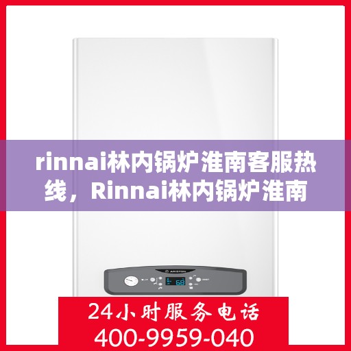 rinnai林内锅炉淮南客服热线，Rinnai林内锅炉淮南客服热线，专业解答，贴心服务