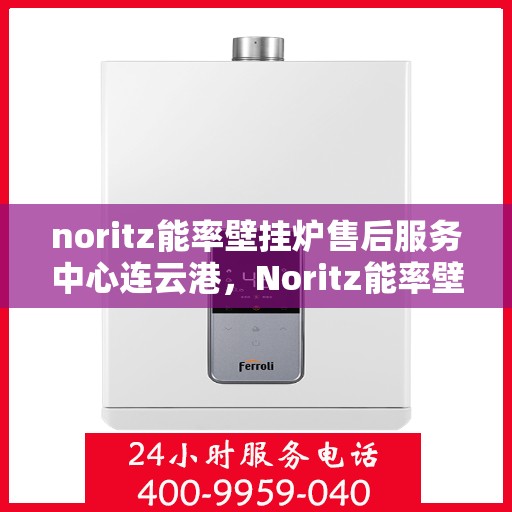 noritz能率壁挂炉售后服务中心连云港，Noritz能率壁挂炉连云港售后服务中心，专业维修，贴心服务