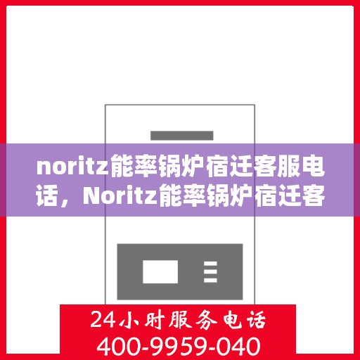 noritz能率锅炉宿迁客服电话，Noritz能率锅炉宿迁客服热线及联系方式