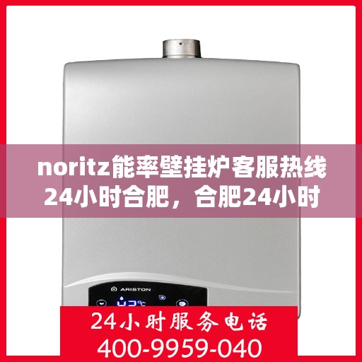 noritz能率壁挂炉客服热线24小时合肥，合肥24小时Noritz能率壁挂炉客服热线，随时为您解答疑问