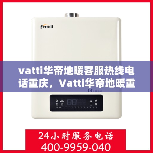 vatti华帝地暖客服热线电话重庆，Vatti华帝地暖重庆客服热线电话全攻略