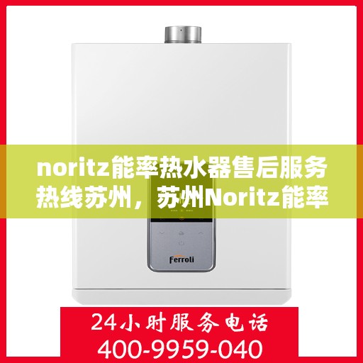 noritz能率热水器售后服务热线苏州，苏州Noritz能率热水器售后服务热线指南