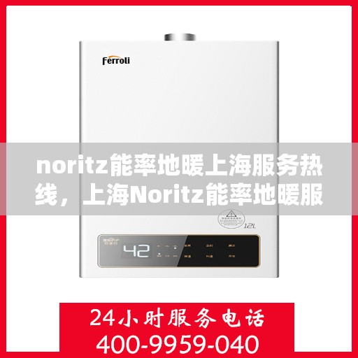 noritz能率地暖上海服务热线，上海Noritz能率地暖服务热线，专业解决您的地暖需求