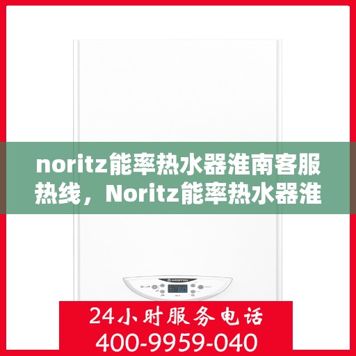 noritz能率热水器淮南客服热线，Noritz能率热水器淮南客服热线，专业解答，贴心服务