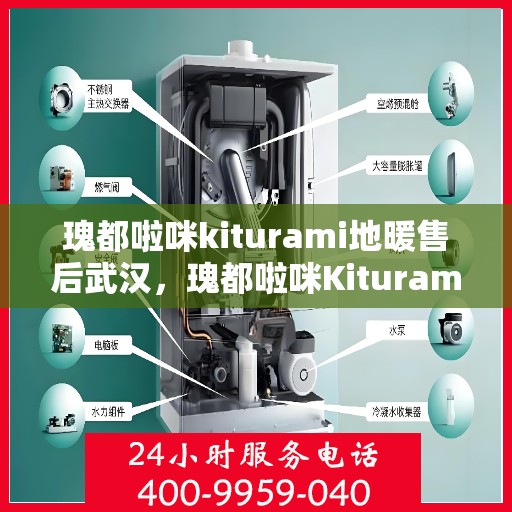 瑰都啦咪kiturami地暖售后武汉，瑰都啦咪Kiturami地暖武汉售后服务中心专业服务介绍
