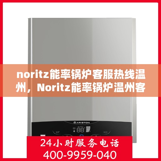 noritz能率锅炉客服热线温州，Noritz能率锅炉温州客服热线全解析