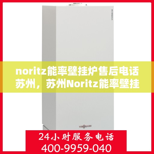 noritz能率壁挂炉售后电话苏州，苏州Noritz能率壁挂炉售后专业维修服务电话