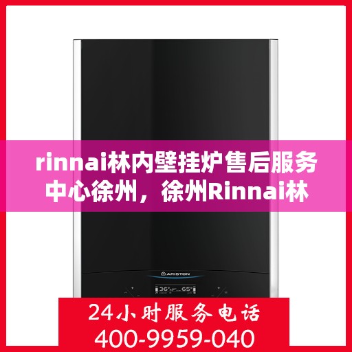 rinnai林内壁挂炉售后服务中心徐州，徐州Rinnai林内壁挂炉售后服务中心，专业团队，贴心服务