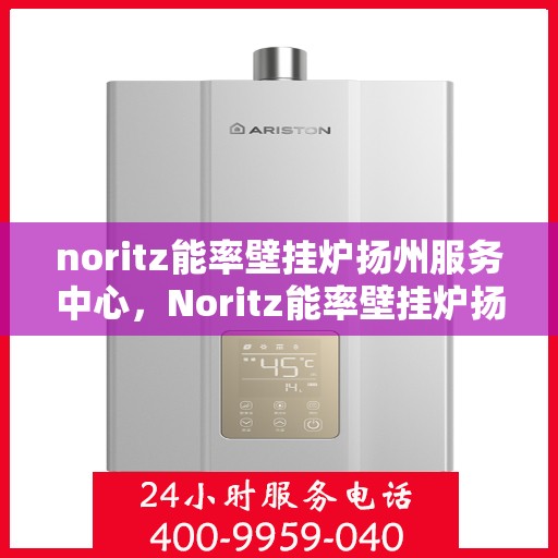 noritz能率壁挂炉扬州服务中心，Noritz能率壁挂炉扬州专业服务中心
