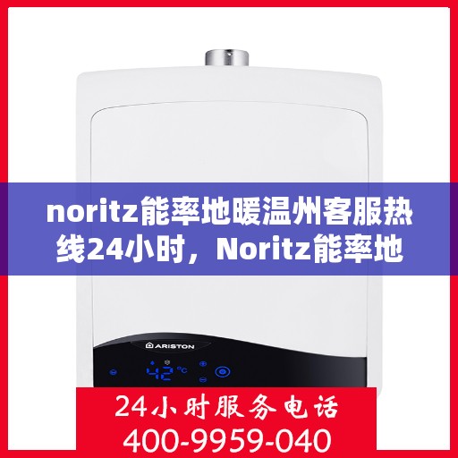 noritz能率地暖温州客服热线24小时，Noritz能率地暖温州全天候客服热线，温暖连接每一刻