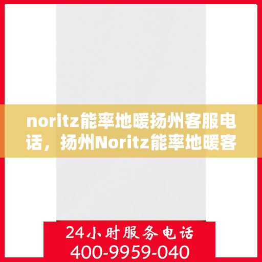 noritz能率地暖扬州客服电话，扬州Noritz能率地暖客服热线