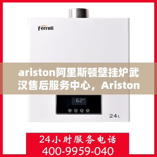 ariston阿里斯顿壁挂炉武汉售后服务中心，Ariston阿里斯顿壁挂炉武汉售后中心，专业维修，贴心服务