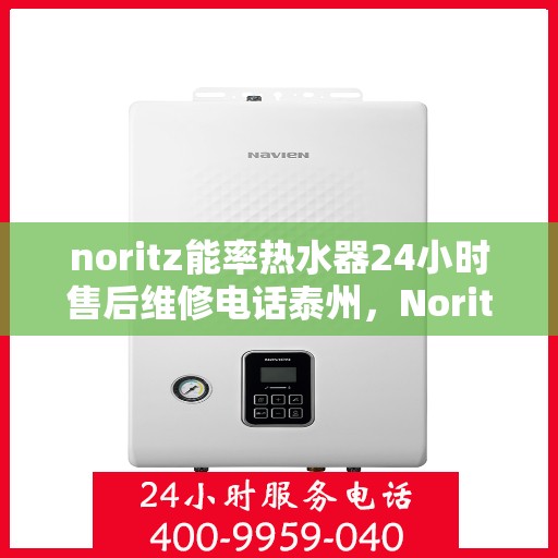 noritz能率热水器24小时售后维修电话泰州，Noritz能率热水器泰州售后维修热线全天候服务，专业解决您的热水器问题